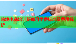 跨境電商培訓(xùn)班每月學(xué)費(fèi)標(biāo)準(zhǔn)及費(fèi)用解析