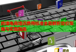 跨境電商培訓(xùn)費用標(biāo)準(zhǔn)全面解析定價策略與實施指南