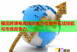 福田跨境電商培訓(xùn)全方位提升實(shí)戰(zhàn)技能與市場(chǎng)競(jìng)爭(zhēng)力
