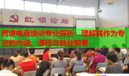 跨境電商培訓(xùn)專業(yè)探析：理解其作為專業(yè)的內(nèi)涵、課程與就業(yè)前景