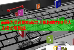 南昌優(yōu)質跨境電商培訓機構助力電商人才成長與創(chuàng)業(yè)