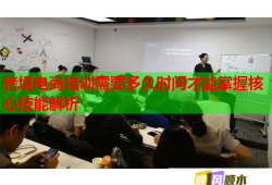 跨境電商培訓(xùn)需要多久時間才能掌握核心技能解析