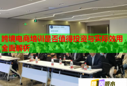 跨境電商培訓(xùn)是否值得投資與實(shí)際效用全面解析