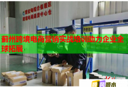 薊州跨境電商營銷實戰(zhàn)培訓助力企業(yè)全球拓展