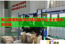 南山跨境電商實(shí)戰(zhàn)培訓(xùn)助力企業(yè)全球市場拓展