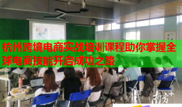 杭州跨境電商實(shí)戰(zhàn)培訓(xùn)課程助你掌握全球電商技能開(kāi)啟成功之路
