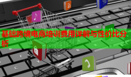 基礎(chǔ)跨境電商培訓(xùn)費(fèi)用詳解與性價(jià)比分析