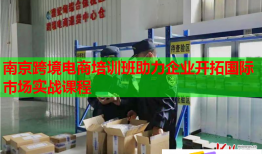 南京跨境電商培訓(xùn)班助力企業(yè)開拓國際市場(chǎng)實(shí)戰(zhàn)課程