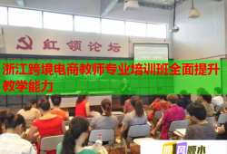 浙江跨境電商教師專(zhuān)業(yè)培訓(xùn)班全面提升教學(xué)能力