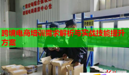 跨境電商培訓(xùn)需求解析與實(shí)戰(zhàn)技能提升方案