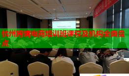 杭州跨境電商培訓(xùn)班課程及機(jī)構(gòu)全面盤(pán)點(diǎn)