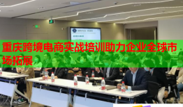 重慶跨境電商實(shí)戰(zhàn)培訓(xùn)助力企業(yè)全球市場(chǎng)拓展