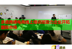 承德跨境電商線上培訓(xùn)班助力企業(yè)開拓國際市場