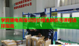 學(xué)跨境電商培訓(xùn)班價(jià)格全解析與課程選擇指南