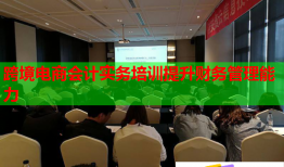 跨境電商會(huì)計(jì)實(shí)務(wù)培訓(xùn)提升財(cái)務(wù)管理能力