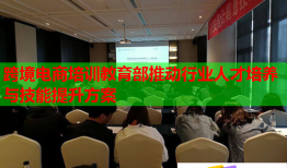 跨境電商培訓(xùn)教育部推動行業(yè)人才培養(yǎng)與技能提升方案