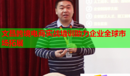 文昌跨境電商實(shí)戰(zhàn)培訓(xùn)助力企業(yè)全球市場拓展