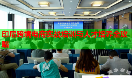 印尼跨境電商實(shí)戰(zhàn)培訓(xùn)與人才培養(yǎng)全攻略