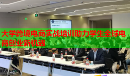 大學(xué)跨境電商實戰(zhàn)培訓(xùn)助力學(xué)生全球電商創(chuàng)業(yè)新機遇