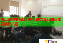 唐山跨境電商培訓中心助力企業(yè)國際化發(fā)展新機遇