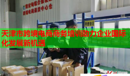 天津市跨境電商商務(wù)培訓(xùn)助力企業(yè)國(guó)際化發(fā)展新機(jī)遇