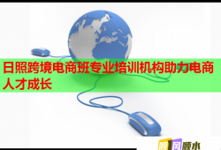 日照跨境電商班專業(yè)培訓(xùn)機(jī)構(gòu)助力電商人才成長