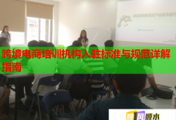 跨境電商培訓(xùn)機構(gòu)入駐標準與規(guī)范詳解指南