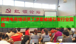 跨境電商培訓(xùn)員工涉案被捕引發(fā)行業(yè)震動(dòng)