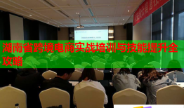 湖南省跨境電商實戰(zhàn)培訓(xùn)與技能提升全攻略