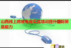 山西線上跨境電商實戰(zhàn)培訓提升國際貿(mào)易能力