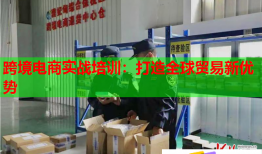 跨境電商實戰(zhàn)培訓(xùn)：打造全球貿(mào)易新優(yōu)勢