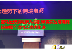 亞馬遜跨境電商從零到精英實(shí)戰(zhàn)培訓(xùn)課程掌握全球市場(chǎng)成功秘訣