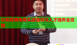 印尼跨境電商實(shí)戰(zhàn)培訓(xùn)與人才培養(yǎng)全攻略