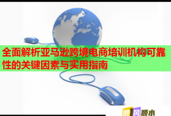 全面解析亞馬遜跨境電商培訓機構(gòu)可靠性的關(guān)鍵因素與實用指南