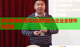余杭跨境電商實戰(zhàn)培訓(xùn)助力企業(yè)全球市場拓展