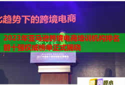 2023年亞馬遜跨境電商培訓機構排名前十強權威榜單正式揭曉
