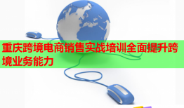 重慶跨境電商銷售實(shí)戰(zhàn)培訓(xùn)全面提升跨境業(yè)務(wù)能力