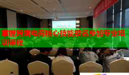 掌握跨境電商核心技能報(bào)名參加專業(yè)培訓(xùn)課程