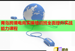 青島跨境電商實操培訓班全面提升實戰(zhàn)能力課程