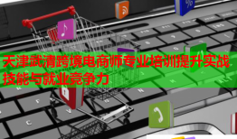 天津武清跨境電商師專業(yè)培訓(xùn)提升實(shí)戰(zhàn)技能與就業(yè)競爭力