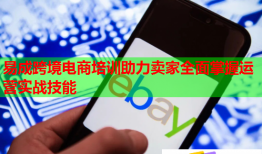 易成跨境電商培訓助力賣家全面掌握運營實戰(zhàn)技能