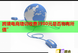 跨境電商培訓(xùn)收費(fèi)3980元是否物有所值”