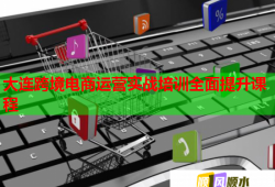 大連跨境電商運營實戰(zhàn)培訓(xùn)全面提升課程