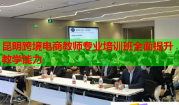 昆明跨境電商教師專業(yè)培訓(xùn)班全面提升教學(xué)能力