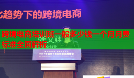 跨境電商培訓(xùn)班一般多少錢一個(gè)月月費(fèi)標(biāo)準(zhǔn)全面解析