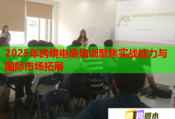 2025年跨境電商培訓聚焦實戰(zhàn)能力與國際市場拓展