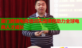 廈門跨境電商培訓實戰(zhàn)課程助力全球電商人才成長