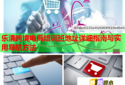 樂(lè)清跨境電商培訓(xùn)班地址詳細(xì)指南與實(shí)用導(dǎo)航方法