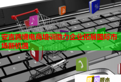 安吉跨境電商培訓(xùn)助力企業(yè)拓展國(guó)際市場(chǎng)新機(jī)遇
