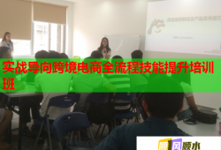 實戰(zhàn)導(dǎo)向跨境電商全流程技能提升培訓(xùn)班